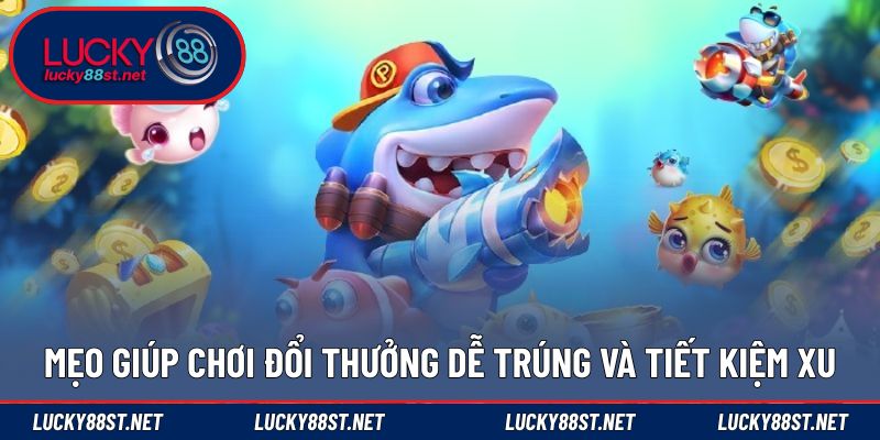 Mẹo giúp chơi đổi thưởng dễ trúng và tiết kiệm xu