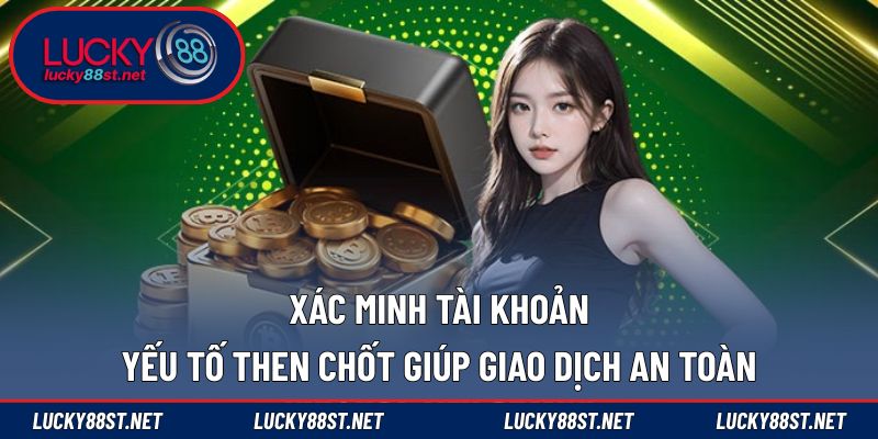 Xác minh tài khoản yếu tố then chốt giúp giao dịch an toàn